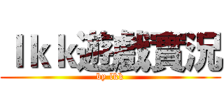 ｌｋｋ遊戲實況 (by lkk)