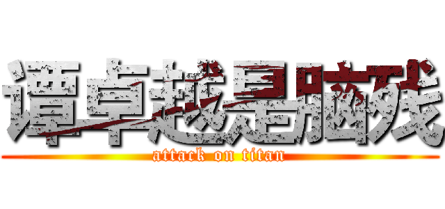 谭卓越是脑残 (attack on titan)
