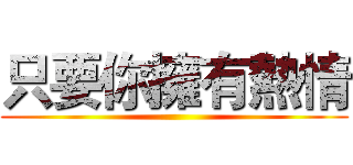 只要你擁有熱情 ()