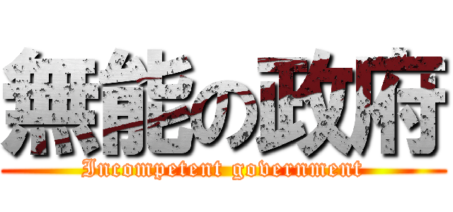 無能の政府 (Incompetent government)