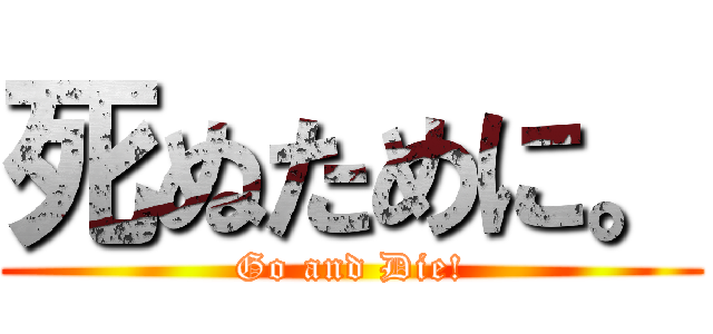 死ぬために。 (Go and Die!)