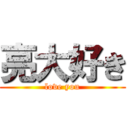 亮大好き (love you)