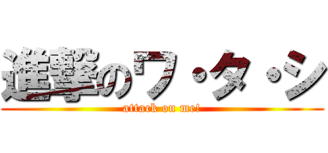 進撃のワ・タ・シ (attack on me!)