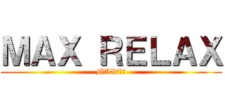 ＭＡＸ ＲＥＬＡＸ (MAXＩＭＡ)