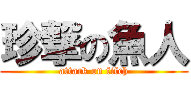 珍撃の魚人 (attack on fifch)