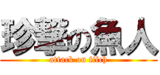 珍撃の魚人 (attack on fifch)