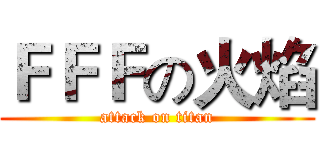 ＦＦＦの火焰 (attack on titan)
