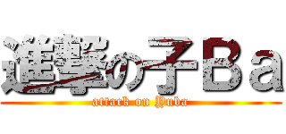 進撃の子Ｂａ (attack on Yuba)