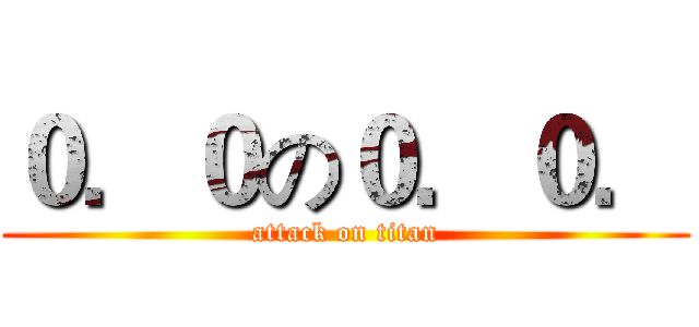 ０．０の０．０． (attack on titan)