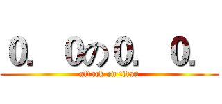 ０．０の０．０． (attack on titan)