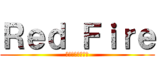 Ｒｅｄ Ｆｉｒｅ (レッドファイヤー)