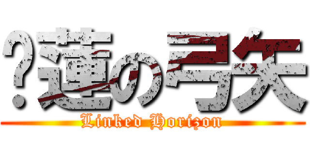 红蓮の弓矢 (Linked Horizon)