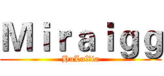 Ｍｉｒａｉｇｇ (HuLuXia)