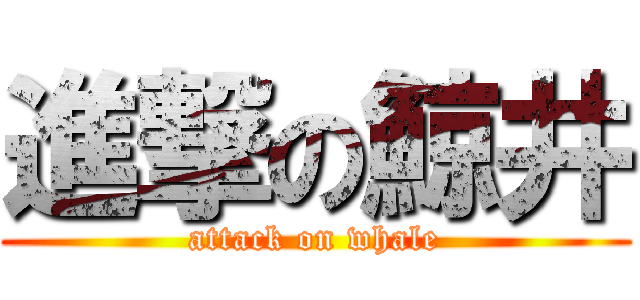 進撃の鯨井 (attack on whale)