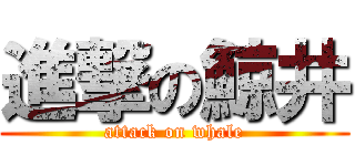 進撃の鯨井 (attack on whale)