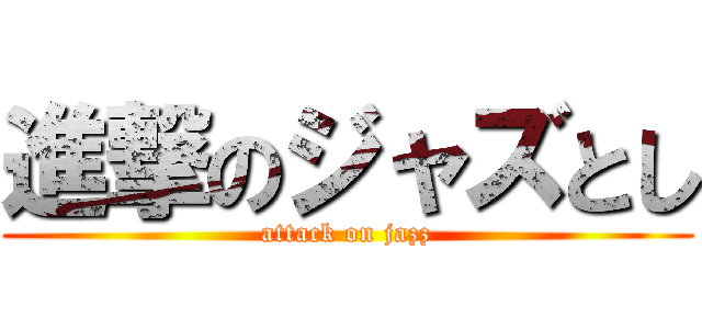 進撃のジャズとし (attack on jazz)