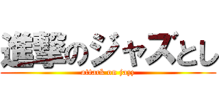 進撃のジャズとし (attack on jazz)