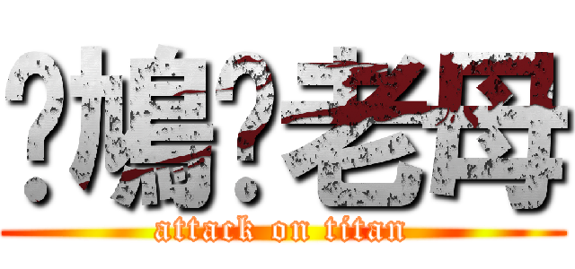 屌鳩你老母 (attack on titan)