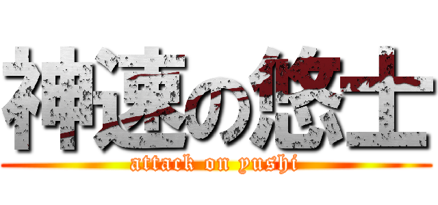 神速の悠士 (attack on yushi)