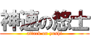 神速の悠士 (attack on yushi)