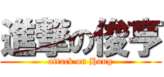 進撃の俊亨 (attack on Hang)