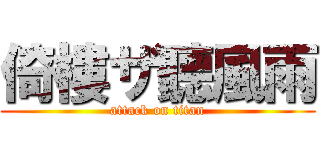 倚樓ザ聽風雨 (attack on titan)