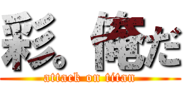 彩。俺だ (attack on titan)