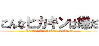 こんなヒカキンは嫌だ ( I don't like this kind of hikakin)