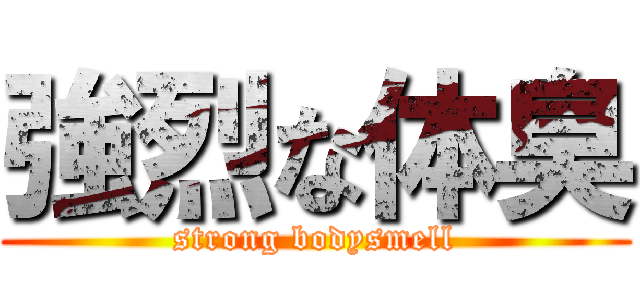 強烈な体臭 (strong bodysmell)