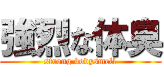 強烈な体臭 (strong bodysmell)