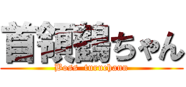 首領鶴ちゃん (Boss  turuchann)