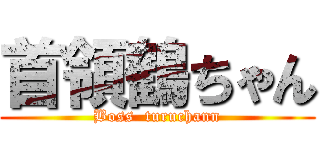 首領鶴ちゃん (Boss  turuchann)