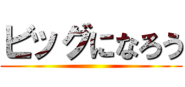 ビッグになろう ()