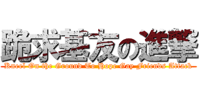 跪求基友の進撃 (Kneel On the Ground To Hope Gay Friends Attack)