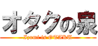 オタクの泉 (Izumi is OTAKU)