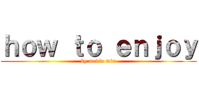 ｈｏｗ ｔｏ ｅｎｊｏｙ (by media mix)