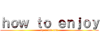 ｈｏｗ ｔｏ ｅｎｊｏｙ (by media mix)