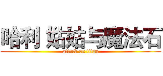 哈利‘姑姑与魔法石 (attack on titan)