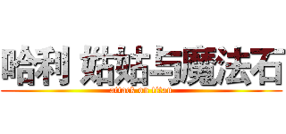 哈利‘姑姑与魔法石 (attack on titan)