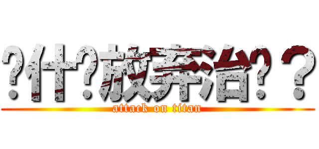 为什么放弃治疗？ (attack on titan)