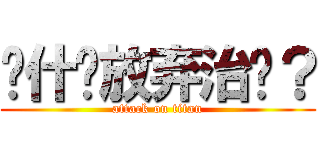 为什么放弃治疗？ (attack on titan)