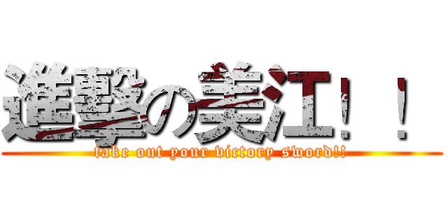 進擊の美江！！ (take out your victory sword!!)