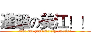 進擊の美江！！ (take out your victory sword!!)