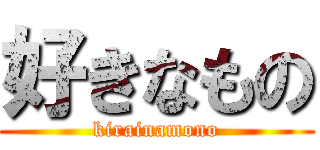 好きなもの (kirainamono)