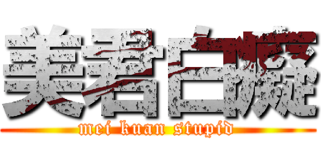 美君白癡 (mei kuan stupid)