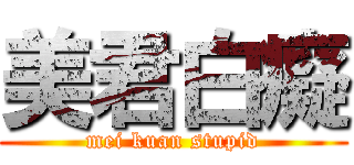 美君白癡 (mei kuan stupid)