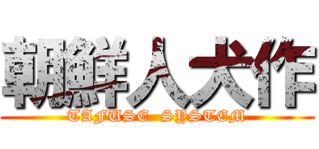 朝鮮人犬作 (TAFUSE  SYSTEM)