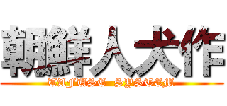 朝鮮人犬作 (TAFUSE  SYSTEM)