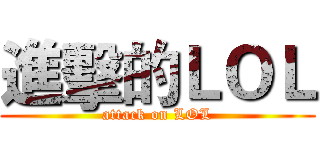 進擊的ＬＯＬ (attack on LOL)