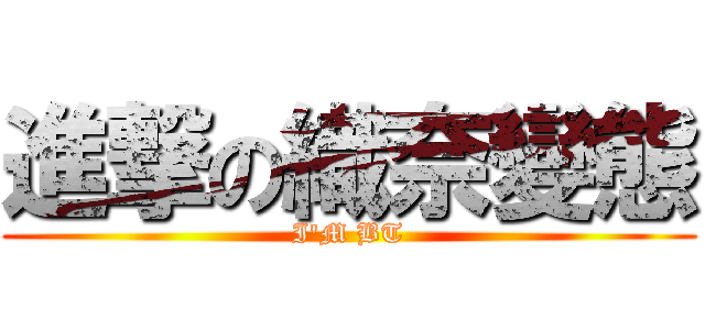 進撃の織奈變態 (I\'M BT)